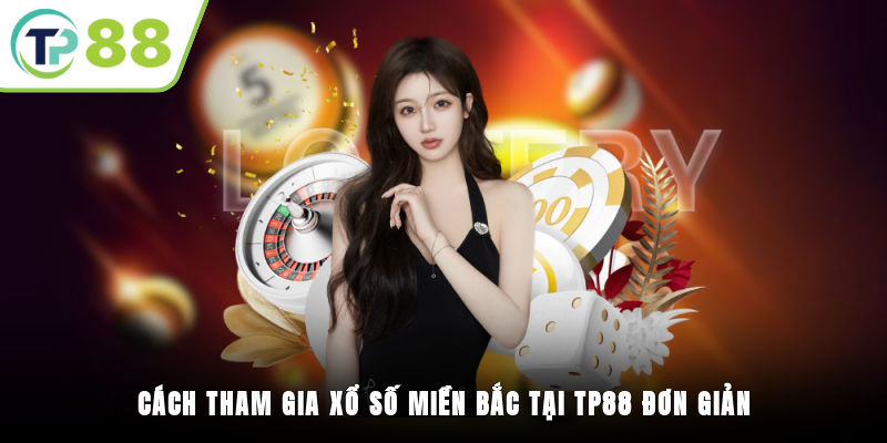 Cách tham gia xổ số miền Bắc tại TP88 đơn giản