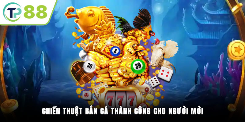 Chiến thuật bắn cá thành công cho người mới