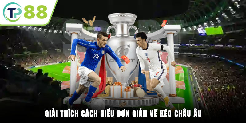 Giải thích cách hiểu đơn giản về kèo Châu Âu
