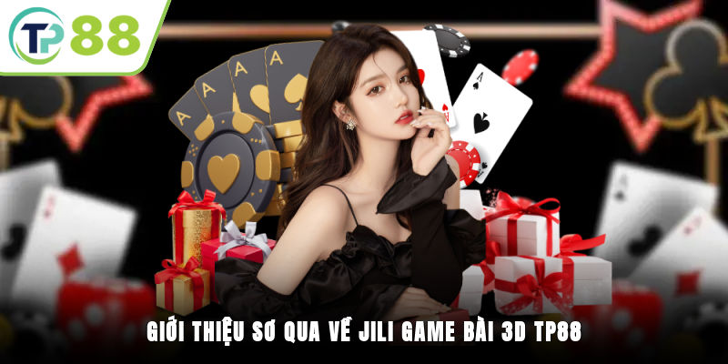 Giới thiệu sơ qua về Jili game bài 3D TP88