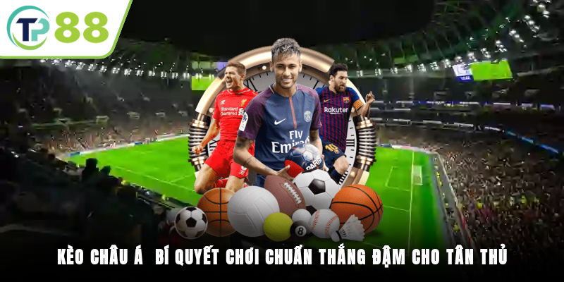 Kèo Châu Á - Bí Quyết Chơi Chuẩn Thắng Đậm Cho Tân Thủ