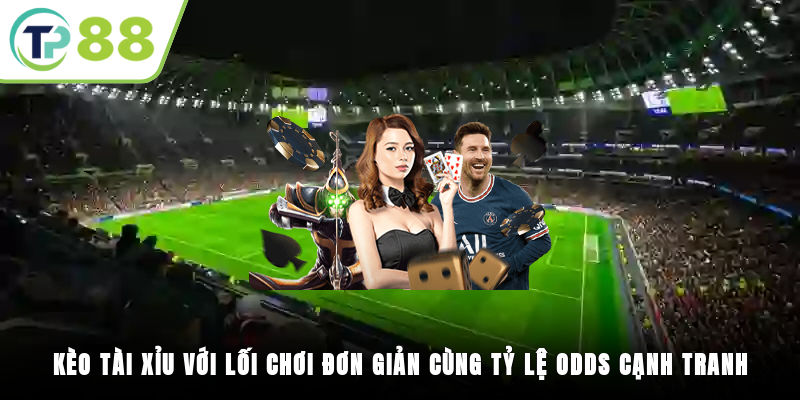 Kèo tài xỉu với lối chơi đơn giản cùng tỷ lệ odds cạnh tranh