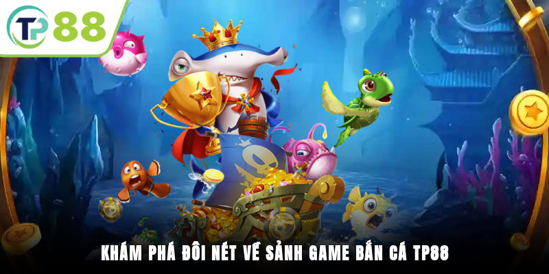 Khám phá đôi nét về sảnh game Bắn cá TP88