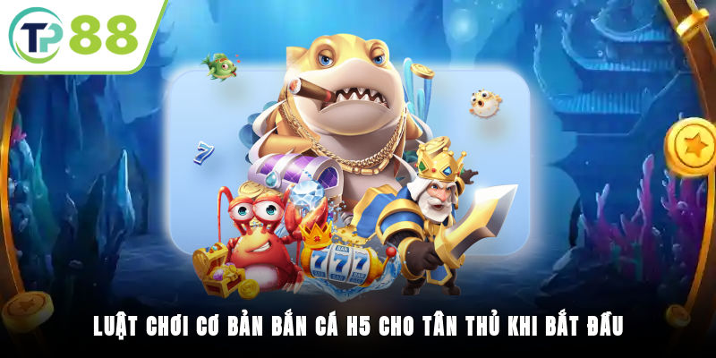Luật chơi cơ bản bắn cá H5 cho tân thủ khi bắt đầu