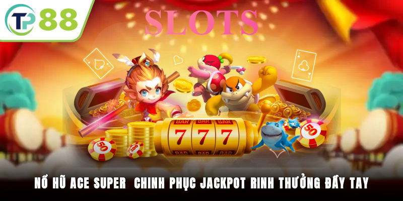 Nổ Hũ ACE SUPER - Chinh Phục Jackpot, Rinh Thưởng Đầy Tay