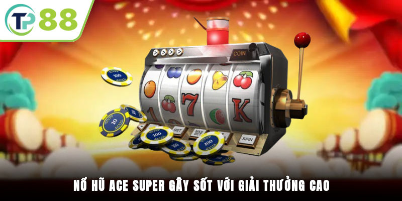 Nổ hũ ACE SUPER gây sốt với giải thưởng cao
