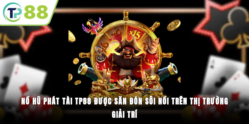 Nổ hũ Phát tài TP88 được săn đón sôi nổi trên thị trường giải trí