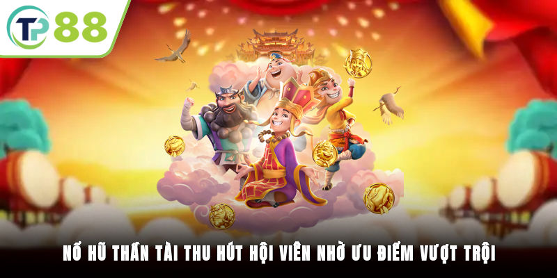 Nổ hũ Thần Tài thu hút hội viên nhờ ưu điểm vượt trội