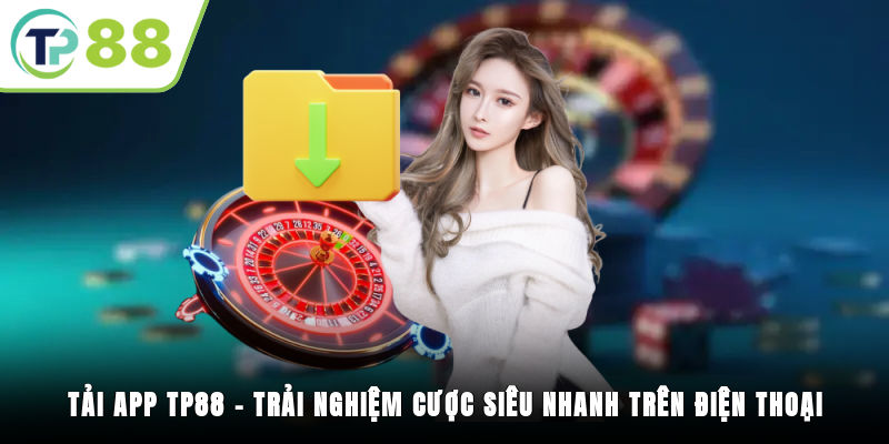 Tải App TP88 – Trải Nghiệm Cược Siêu Nhanh Trên Điện Thoại