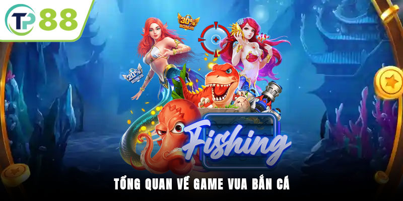 Tổng quan về game Vua Bắn Cá