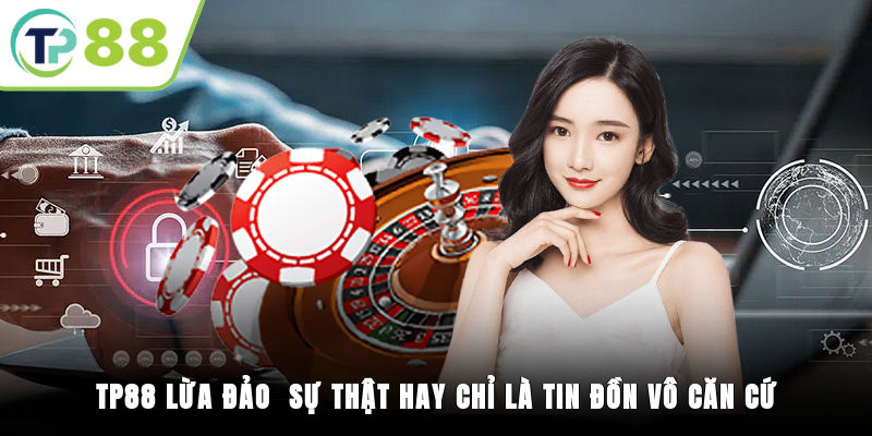 TP88 Lừa Đảo - Sự Thật Hay Chỉ Là Tin Đồn Vô Căn Cứ?