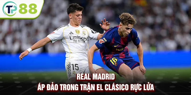 Real Madrid áp đảo trong trận El Clásico rực lửa